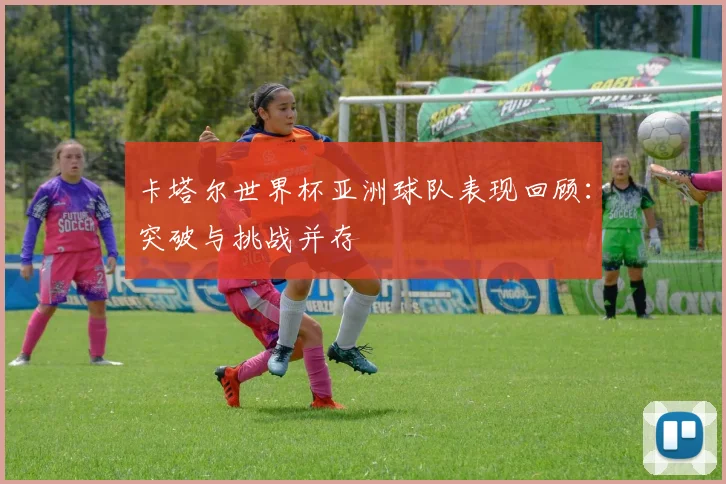 卡塔尔世界杯亚洲球队表现回顾：突破与挑战并存