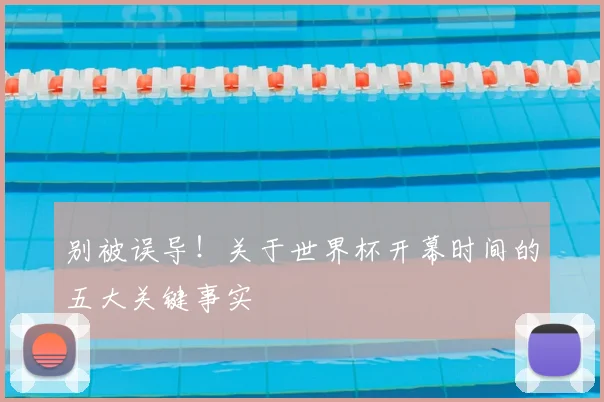 别被误导！关于世界杯开幕时间的五大关键事实