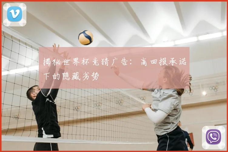 揭秘世界杯竞猜广告：高回报承诺下的隐藏劣势