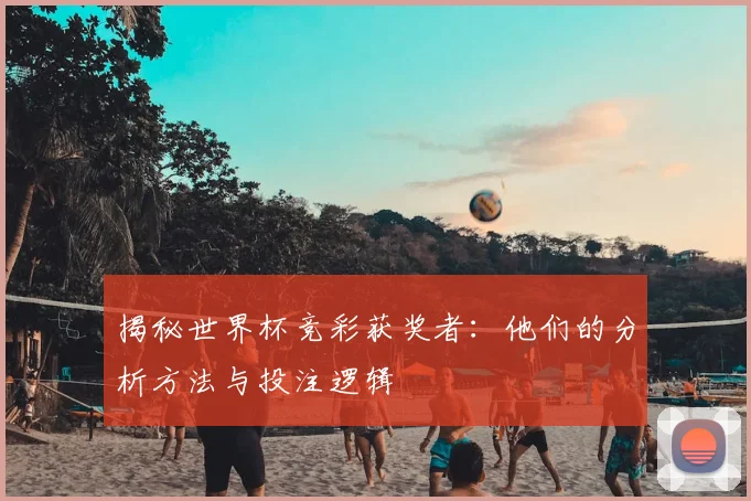 揭秘世界杯竞彩获奖者：他们的分析方法与投注逻辑