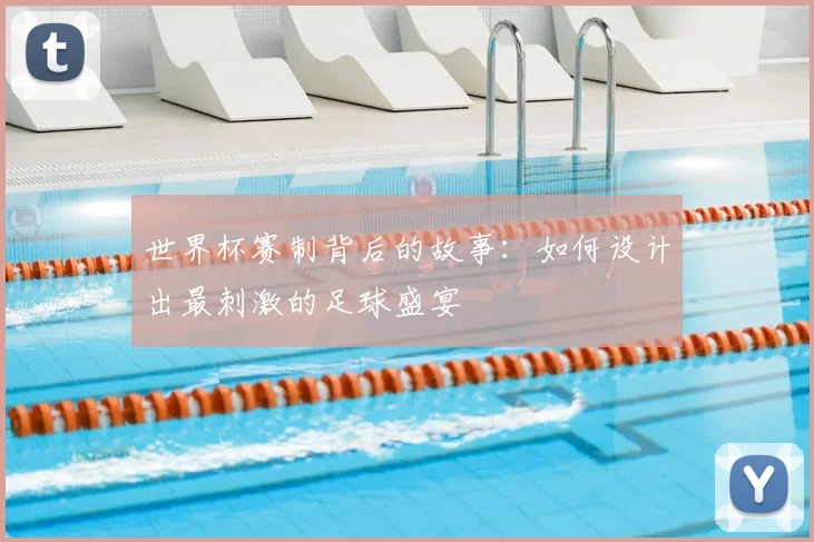 世界杯赛制背后的故事：如何设计出最刺激的足球盛宴