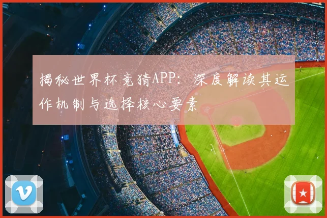揭秘世界杯竞猜APP：深度解读其运作机制与选择核心要素