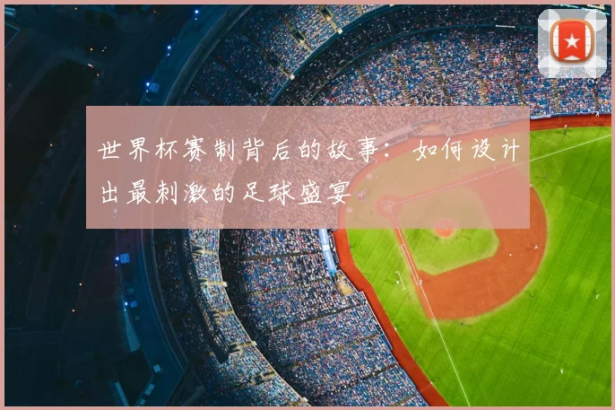 世界杯赛制背后的故事：如何设计出最刺激的足球盛宴
