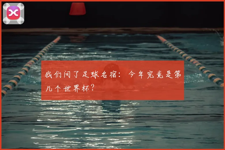 我们问了足球名宿：今年究竟是第几个世界杯？