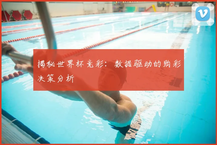 揭秘世界杯竞彩：数据驱动的购彩决策分析