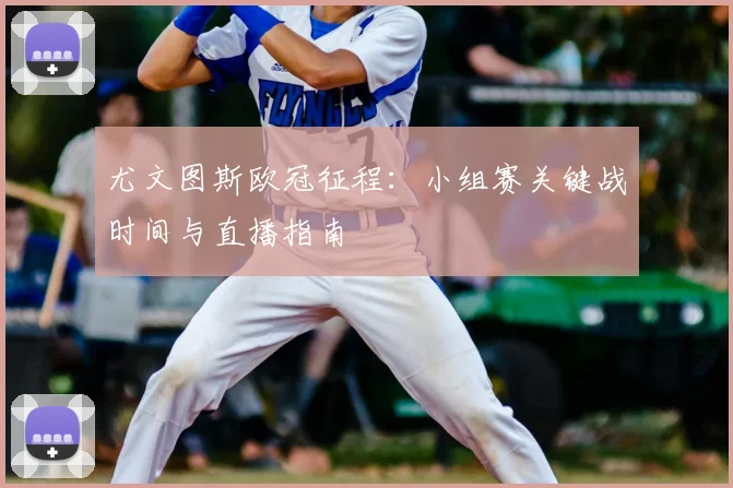 尤文图斯欧冠征程：小组赛关键战时间与直播指南