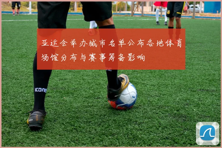 亚运会举办城市名单公布各地体育场馆分布与赛事筹备影响