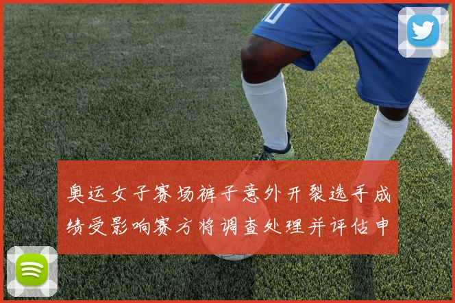 奥运女子赛场裤子意外开裂选手成绩受影响赛方将调查处理并评估申诉