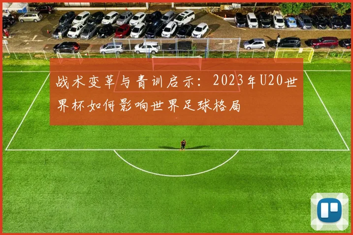 战术变革与青训启示：2023年U20世界杯如何影响世界足球格局