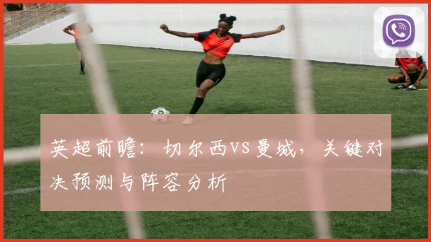 英超前瞻:切尔西vs曼城,关键对决预测与阵容分析