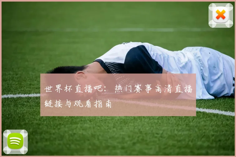 世界杯直播吧:热门赛事高清直播链接与观看指南