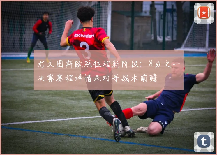 尤文图斯欧冠征程新阶段：8分之一决赛赛程详情及对手战术前瞻