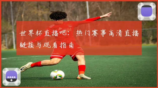 世界杯直播吧：热门赛事高清直播链接与观看指南
