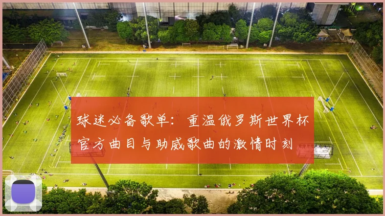 球迷必备歌单：重温俄罗斯世界杯官方曲目与助威歌曲的激情时刻