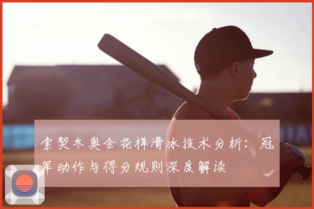 索契冬奥会花样滑冰技术分析:冠军动作与得分规则深度解读