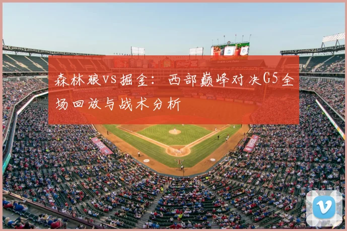 森林狼vs掘金：西部巅峰对决G5全场回放与战术分析
