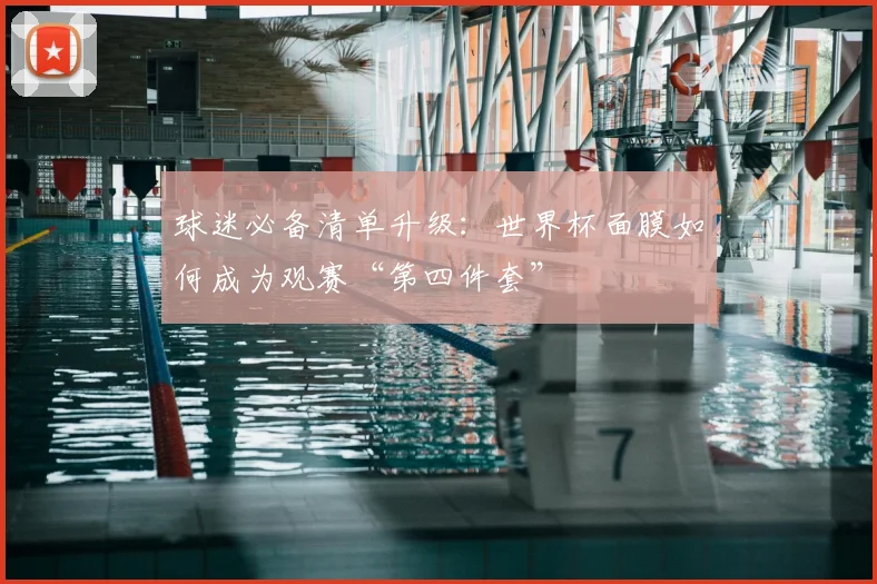 球迷必备清单升级：世界杯面膜如何成为观赛“第四件套”