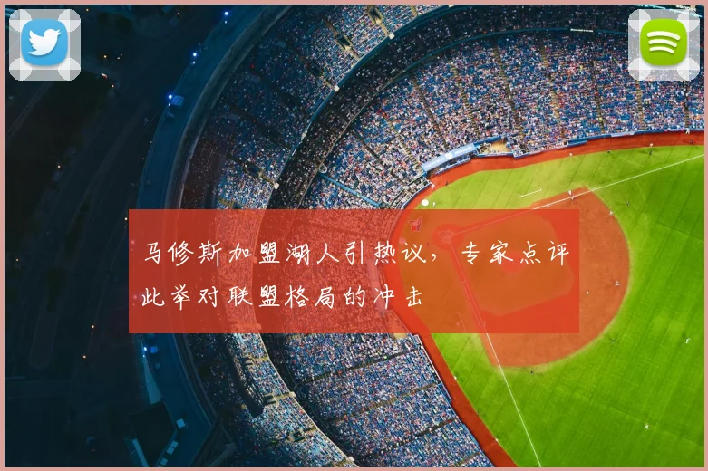 马修斯加盟湖人引热议,专家点评此举对联盟格局的冲击