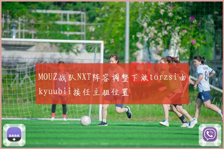 MOUZ战队NXT阵容调整下放torzsi由kyuubii接任主狙位置