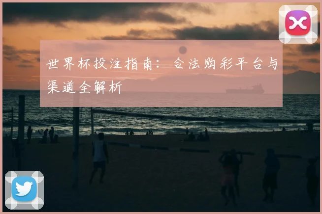 世界杯投注指南：合法购彩平台与渠道全解析