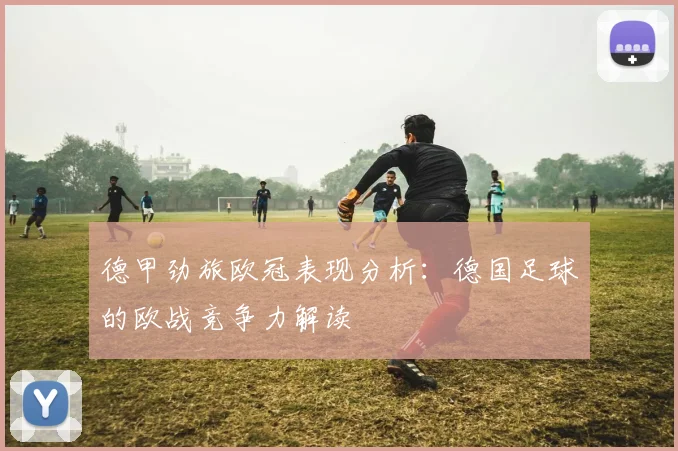 德甲劲旅欧冠表现分析：德国足球的欧战竞争力解读