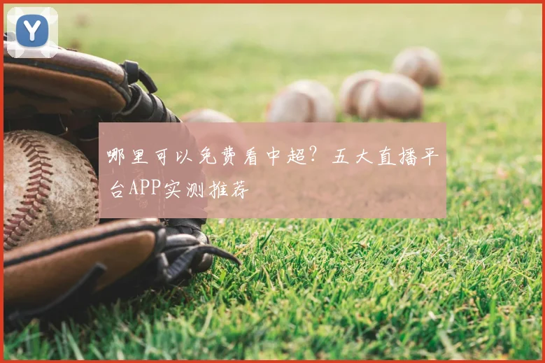 哪里可以免费看中超？五大直播平台APP实测推荐