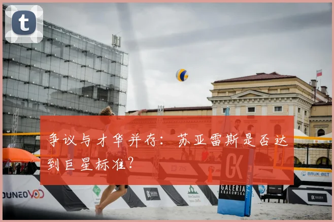争议与才华并存：苏亚雷斯是否达到巨星标准？