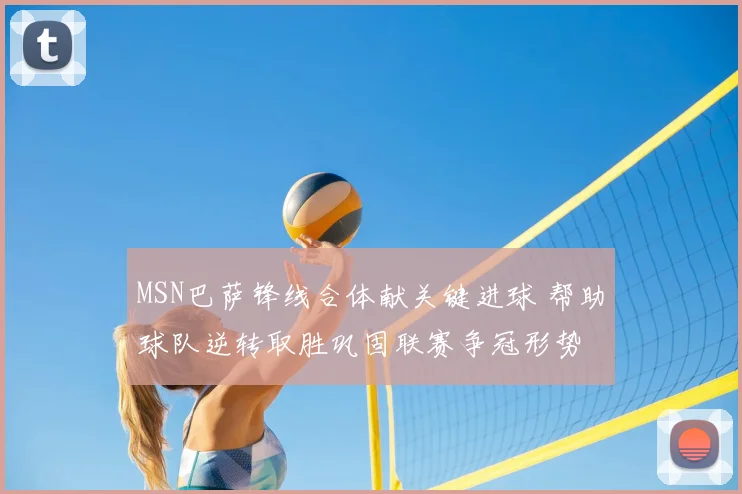 MSN巴萨锋线合体献关键进球 帮助球队逆转取胜巩固联赛争冠形势