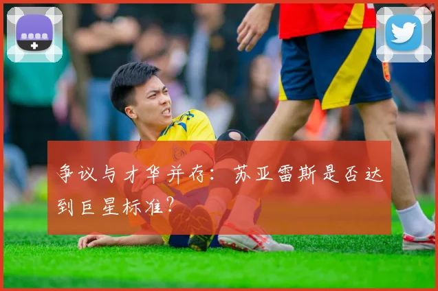 争议与才华并存：苏亚雷斯是否达到巨星标准？