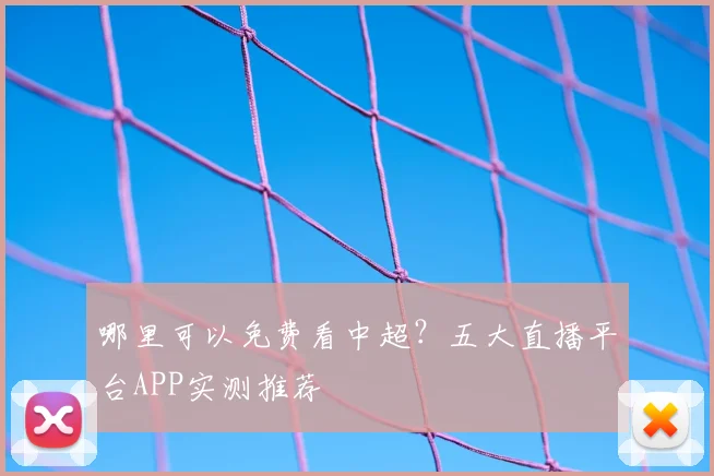 哪里可以免费看中超？五大直播平台APP实测推荐