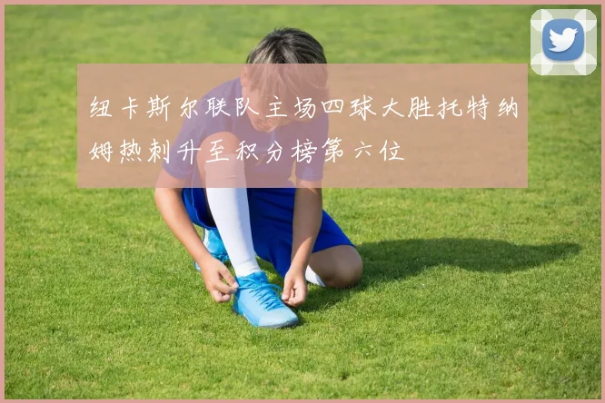 纽卡斯尔联队主场四球大胜托特纳姆热刺升至积分榜第六位