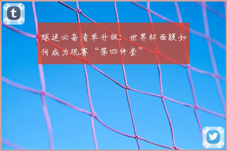 球迷必备清单升级：世界杯面膜如何成为观赛“第四件套”