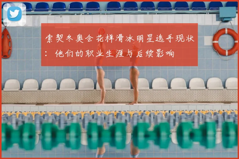 索契冬奥会花样滑冰明星选手现状：他们的职业生涯与后续影响