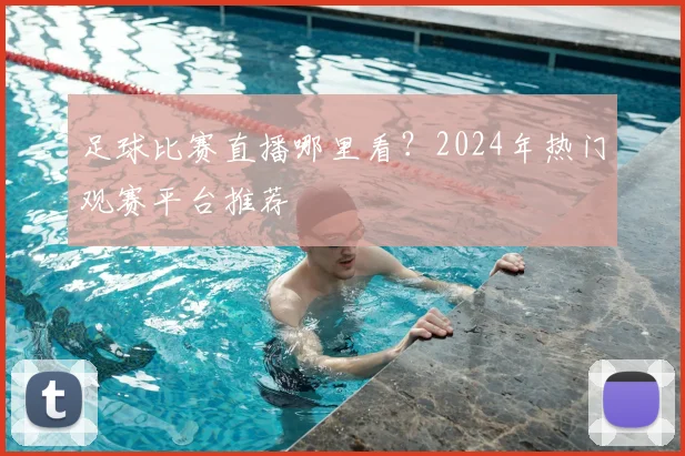 足球比赛直播哪里看？2024年热门观赛平台推荐