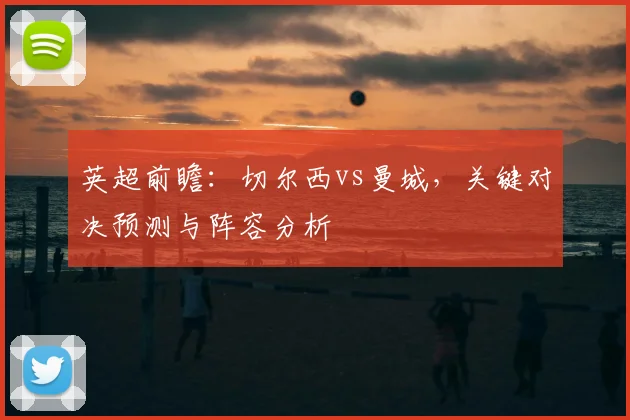 英超前瞻:切尔西vs曼城,关键对决预测与阵容分析
