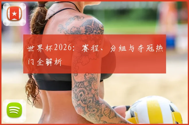 世界杯2026：赛程、分组与夺冠热门全解析
