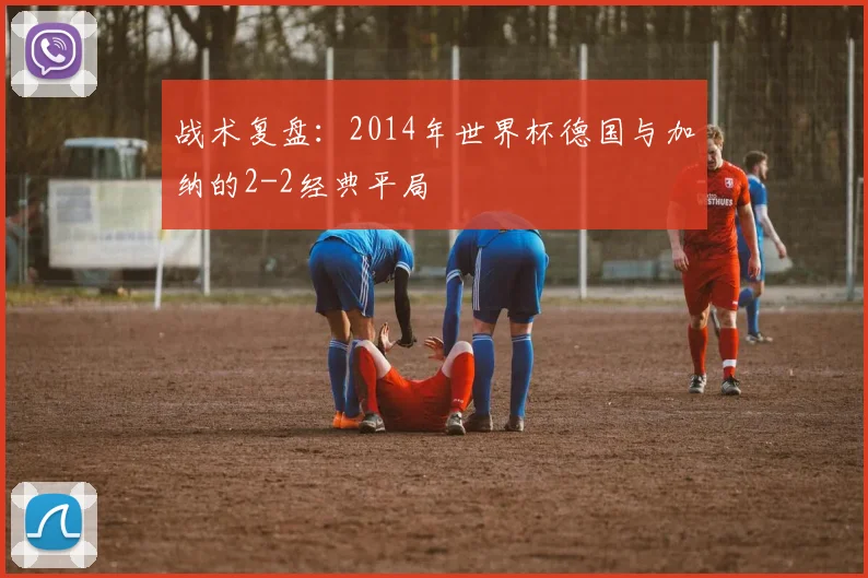 战术复盘：2014年世界杯德国与加纳的2-2经典平局