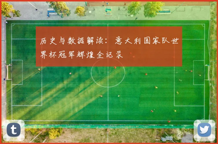 历史与数据解读：意大利国家队世界杯冠军辉煌全记录